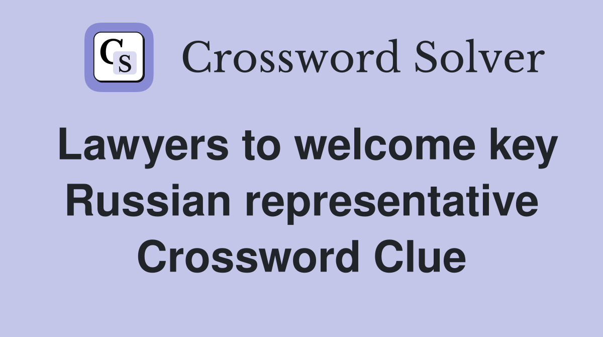 Lawyers to welcome key Russian representative Crossword Clue