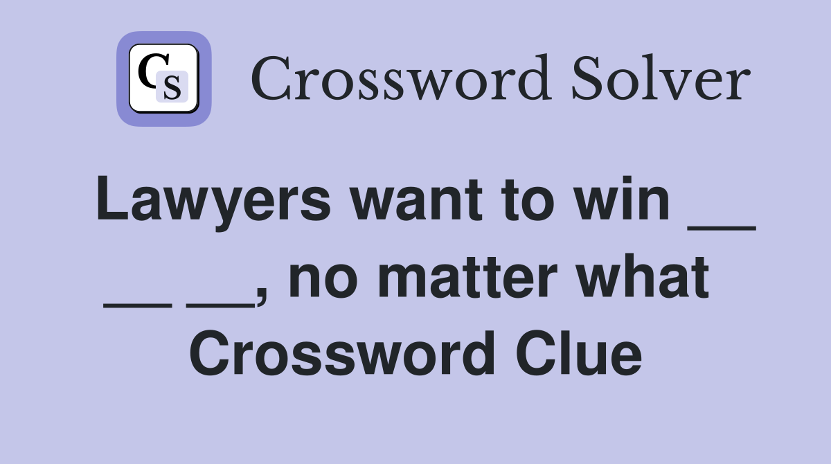 Lawyers want to win __ __ __, no matter what  Crossword Clue