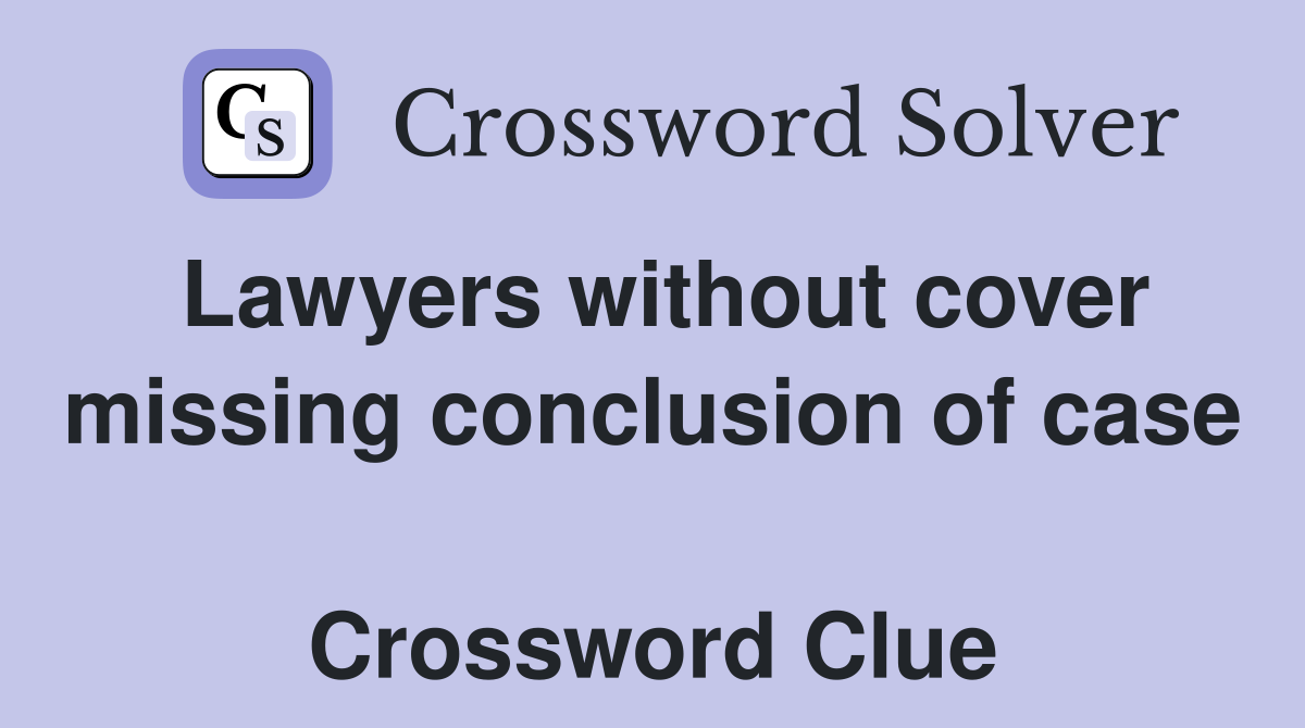 Lawyers without cover missing conclusion of case  Crossword Clue