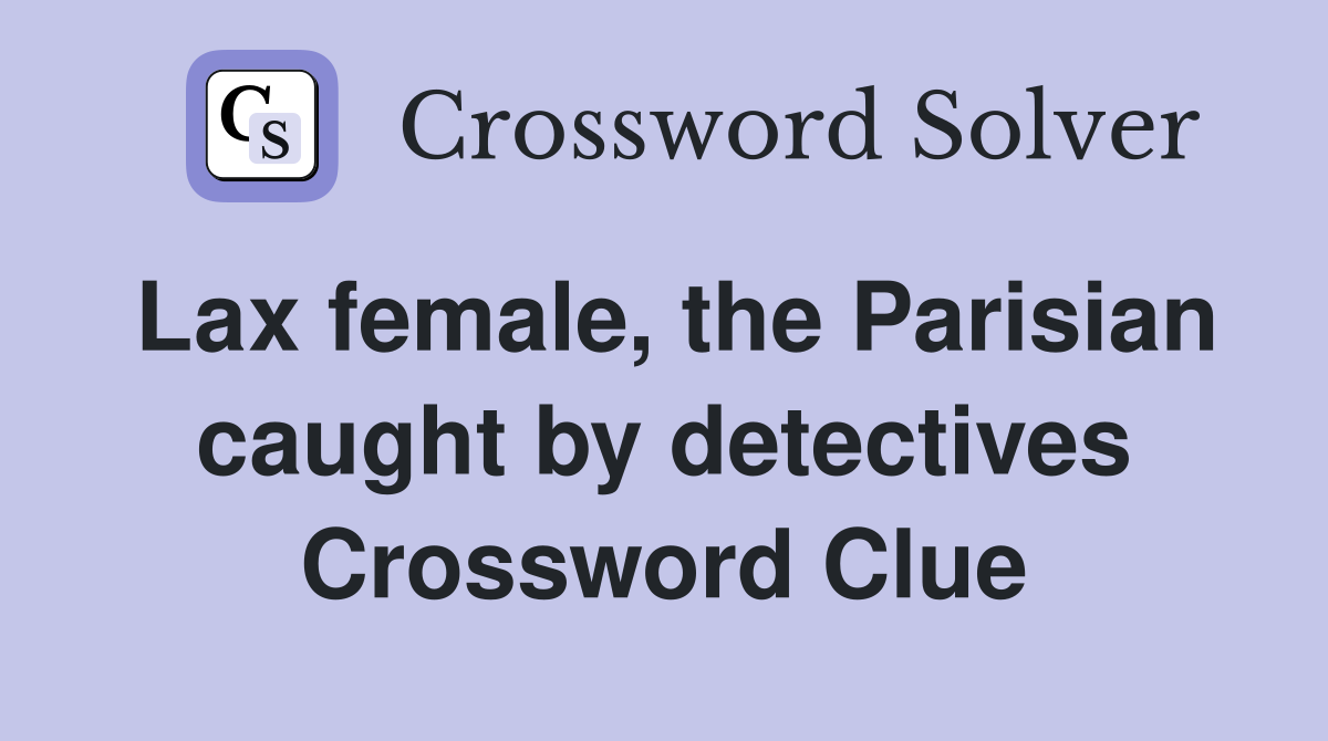 Lax female, the Parisian caught by detectives Crossword Clue