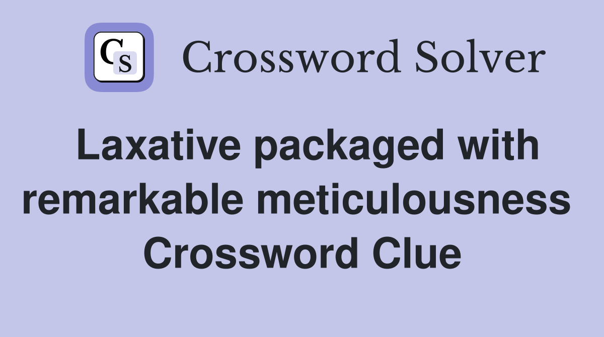 Laxative packaged with remarkable meticulousness  Crossword Clue