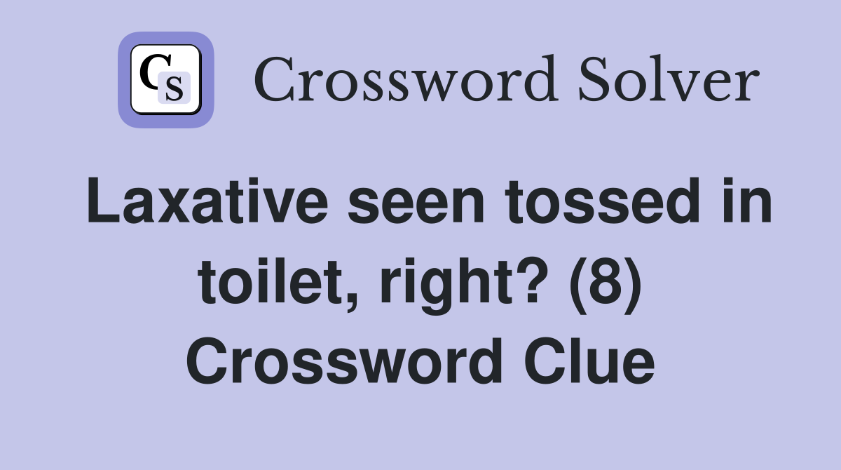 Laxative seen tossed in toilet, right? (8) Crossword Clue