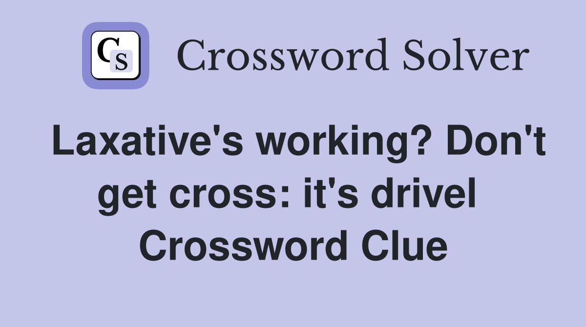 Laxative's working? Don't get cross: it's drivel  Crossword Clue