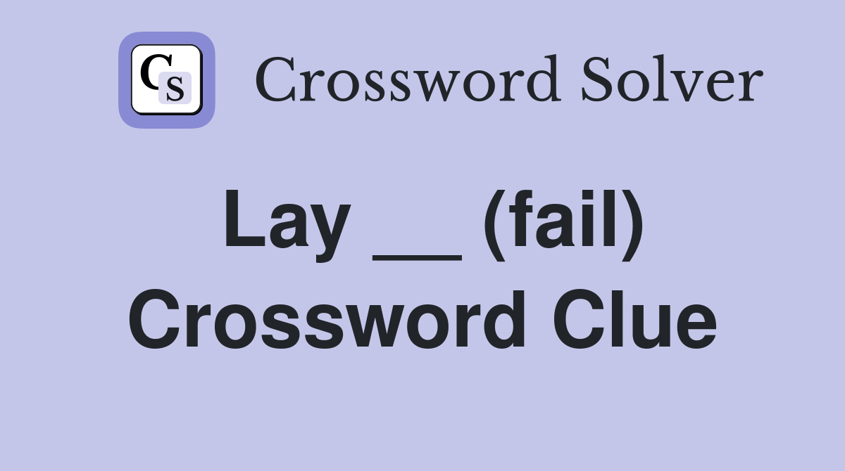 Lay __ (fail) Crossword Clue