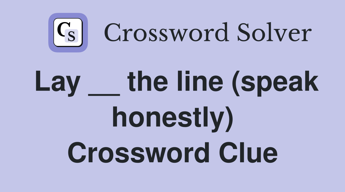 Lay __ the line (speak honestly) Crossword Clue
