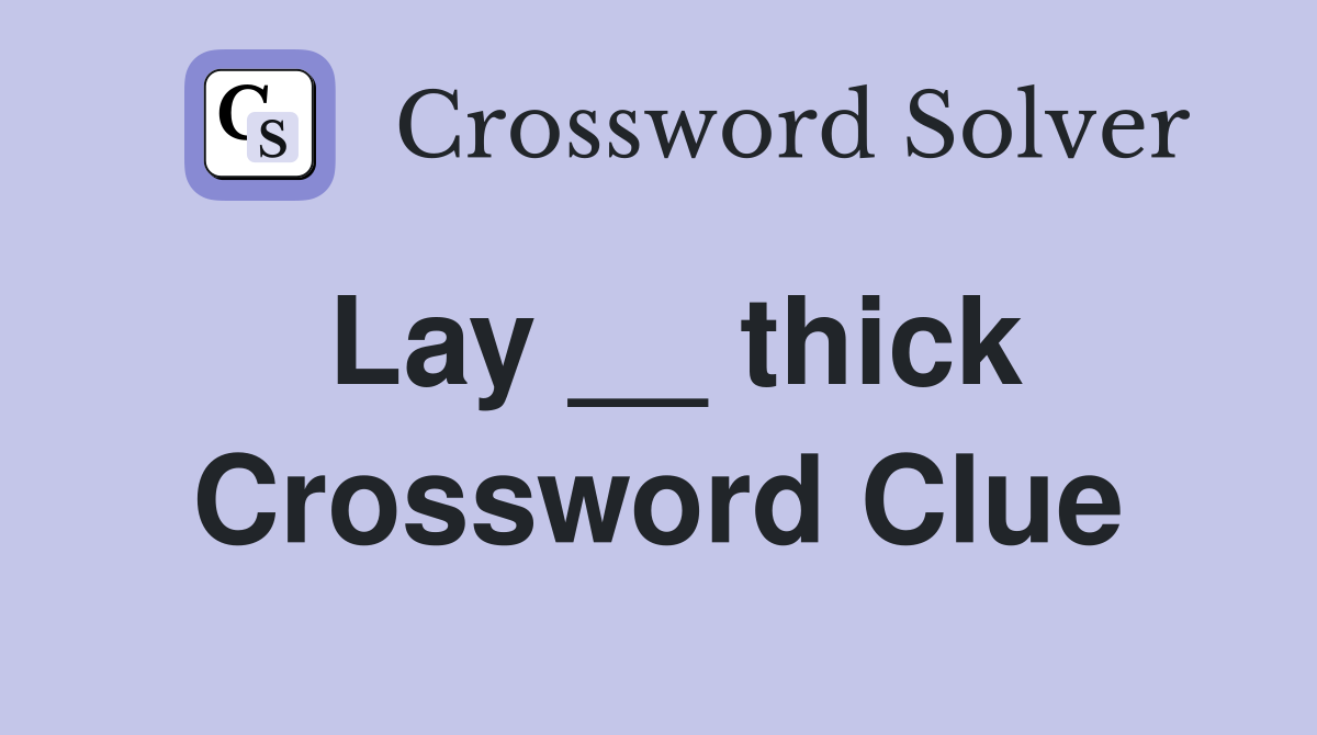 Lay __ thick Crossword Clue