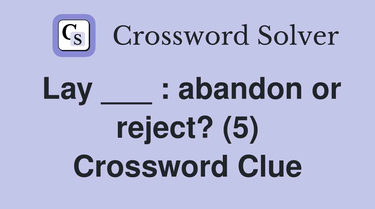 Lay ___ : abandon or reject? (5) Crossword Clue