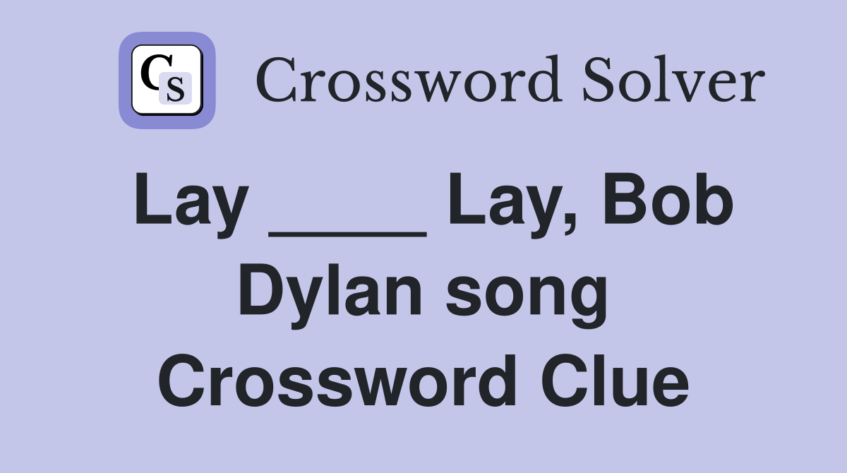 Lay ____ Lay, Bob Dylan song Crossword Clue