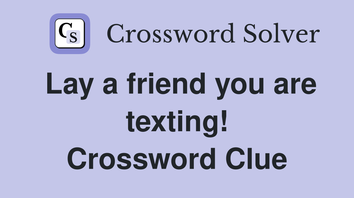 Lay a friend you are texting! Crossword Clue