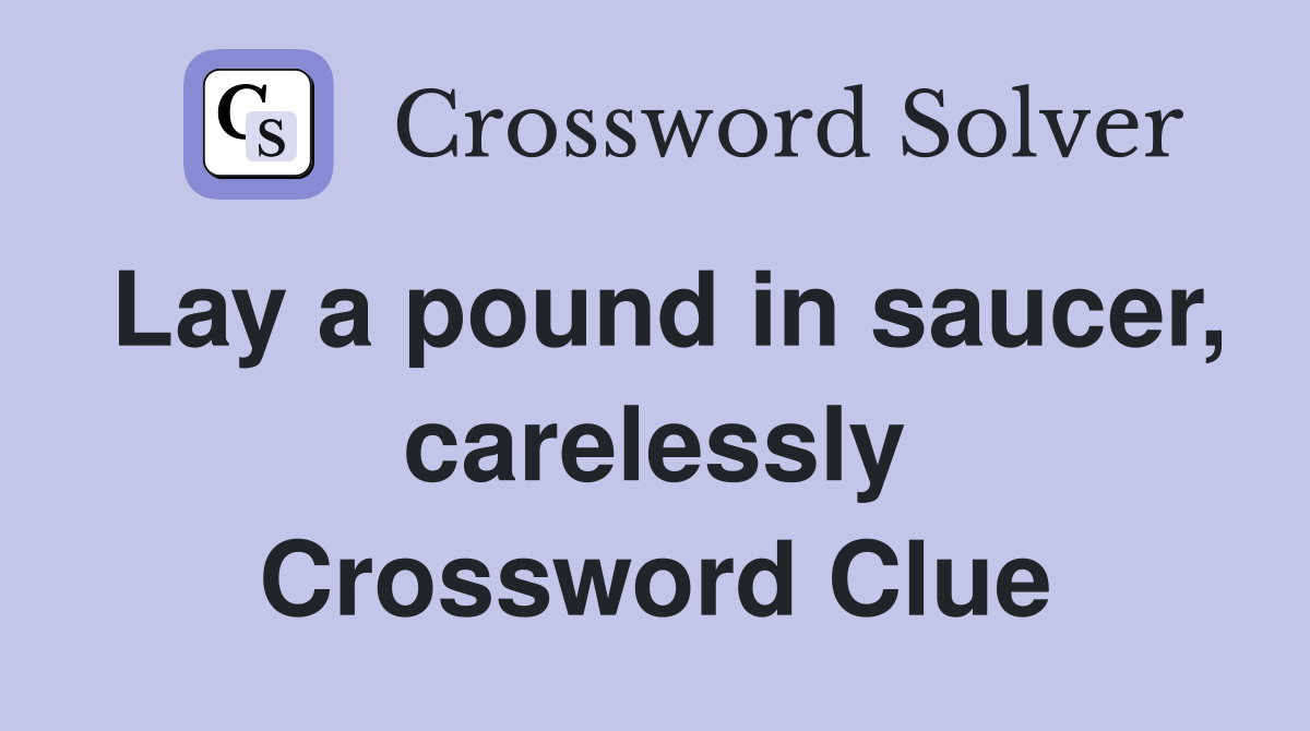 Lay a pound in saucer, carelessly Crossword Clue