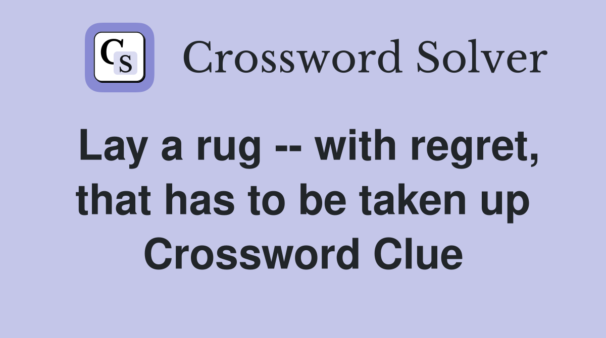 Lay a rug -- with regret, that has to be taken up Crossword Clue