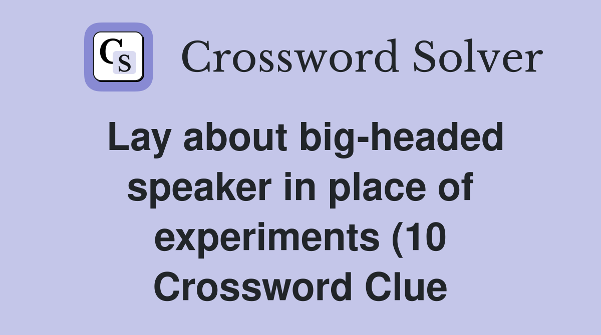 Lay about big headed speaker in place of experiments (10) Crossword Lay about big headed speaker in place of experiments (10) Crossword