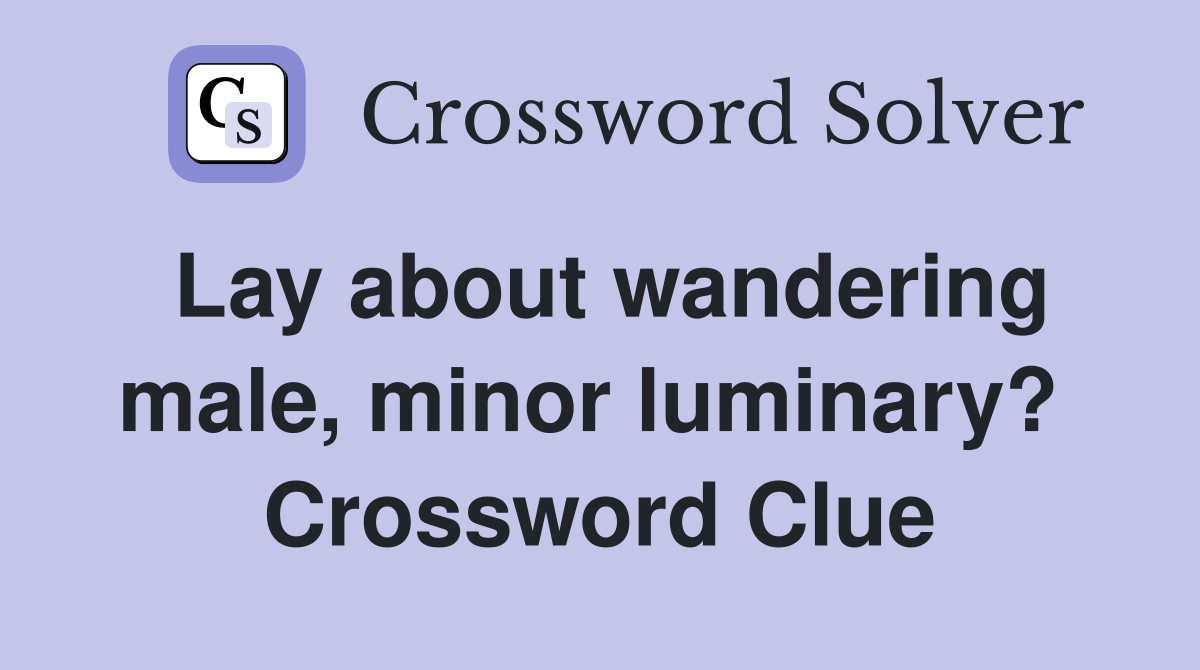 Lay about wandering male, minor luminary?  Crossword Clue