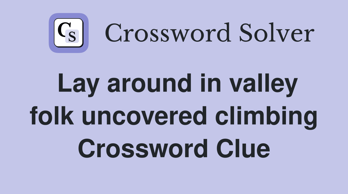 Lay around in valley folk uncovered climbing Crossword Clue
