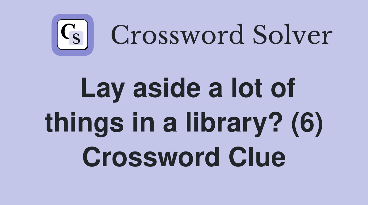Lay aside a lot of things in a library? (6) Crossword Clue