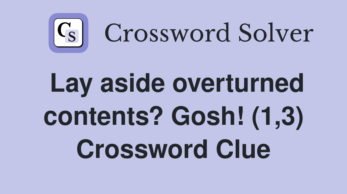 Lay aside overturned contents? Gosh! (1,3) Crossword Clue