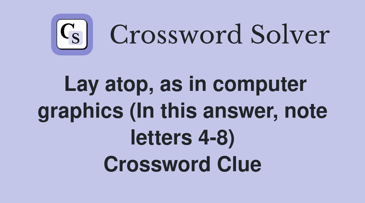 Lay atop, as in computer graphics (In this answer, note letters 4-8) Crossword Clue