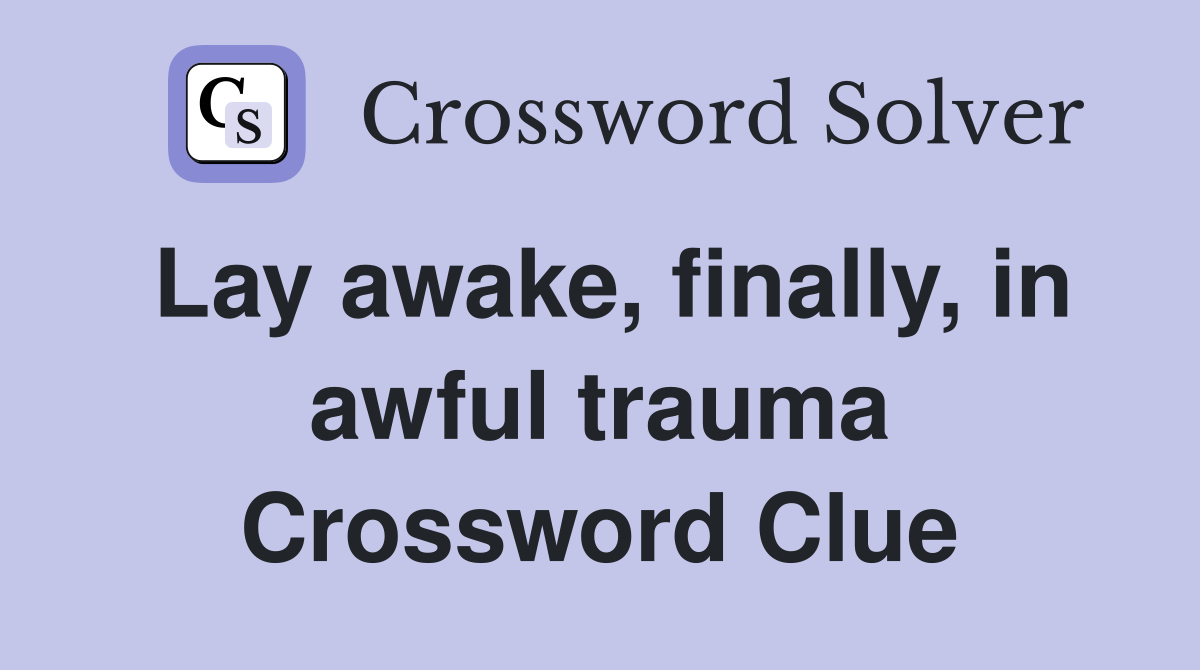 Lay awake, finally, in awful trauma Crossword Clue