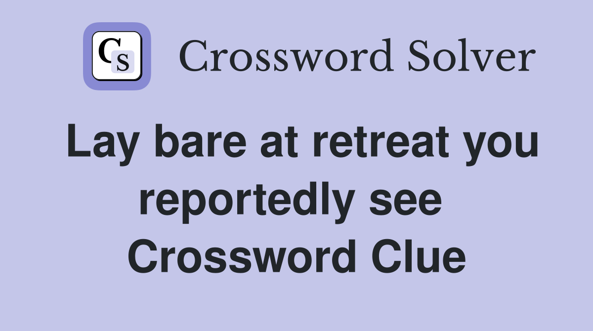 Lay bare at retreat you reportedly see  Crossword Clue