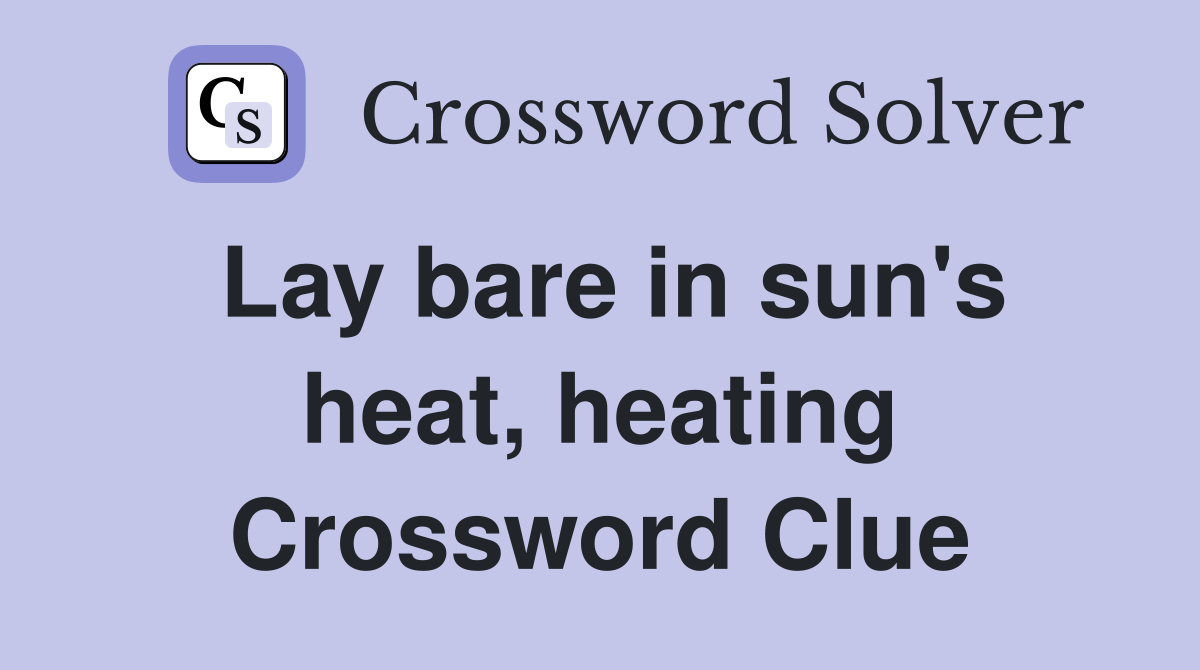 Lay bare in sun's heat, heating Crossword Clue