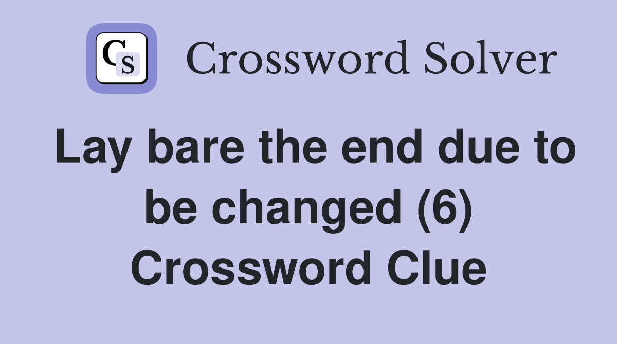 Lay bare the end due to be changed (6) Crossword Clue
