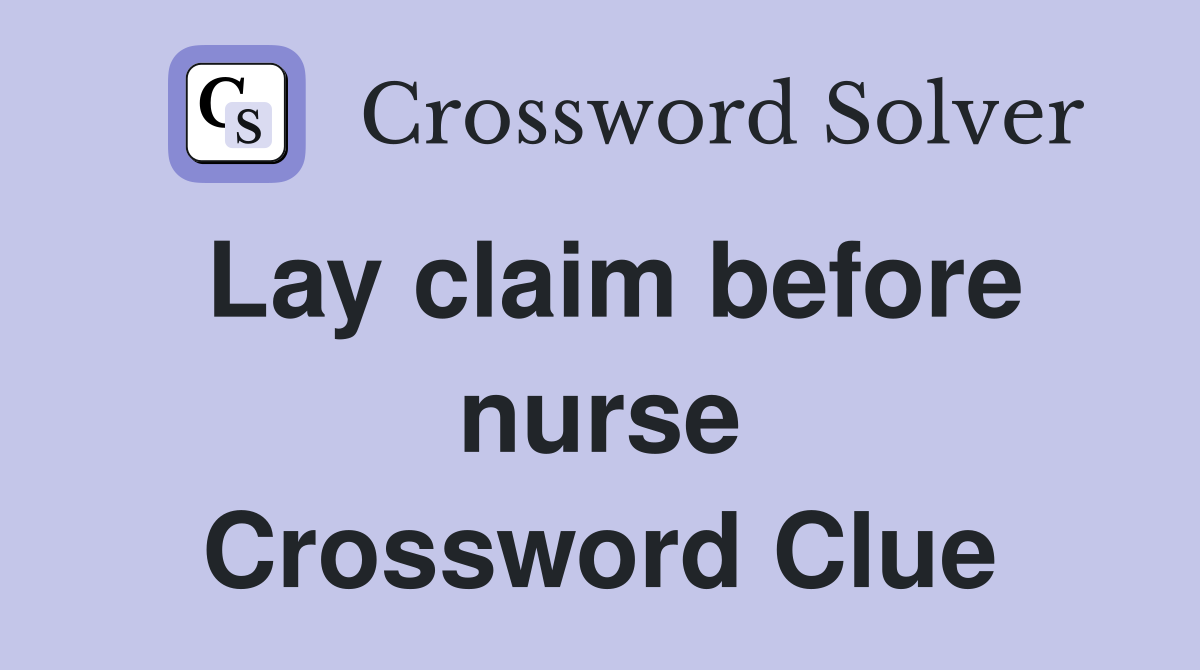 Lay claim before nurse Crossword Clue