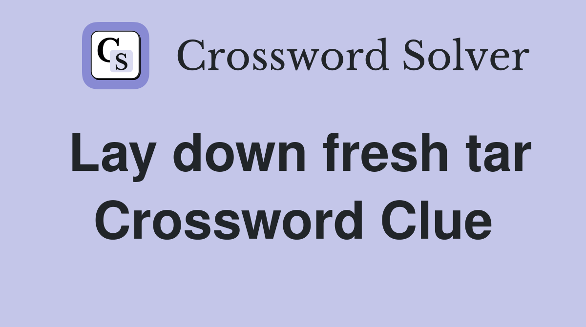 Lay down fresh tar Crossword Clue