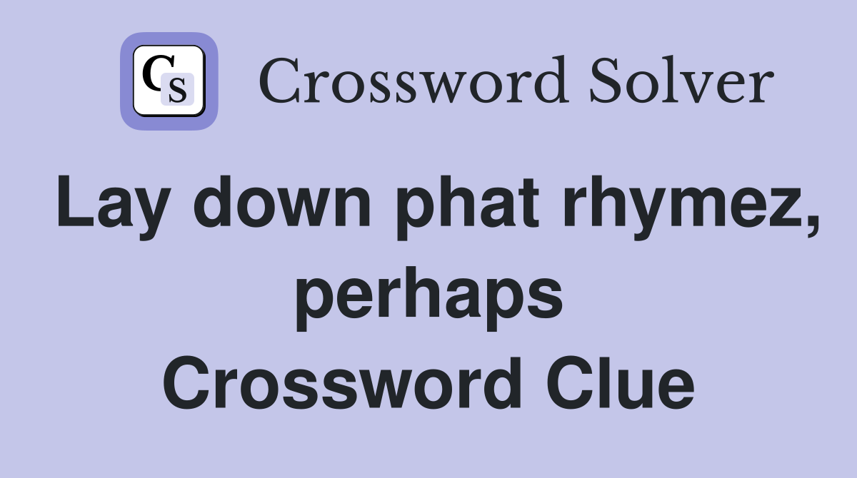 Lay down phat rhymez, perhaps Crossword Clue