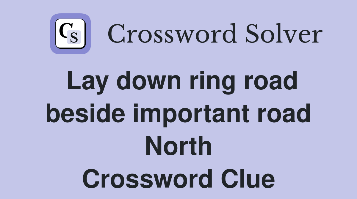 Lay down ring road beside important road North Crossword Clue