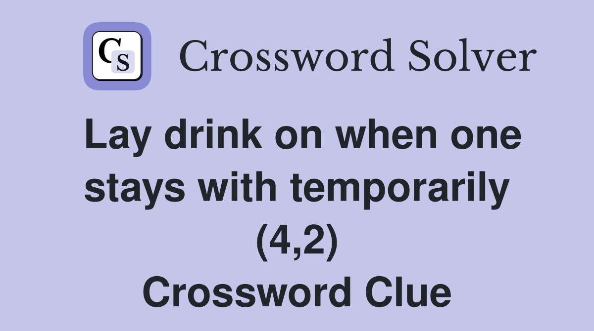 Lay drink on when one stays with temporarily (4,2) Crossword Clue