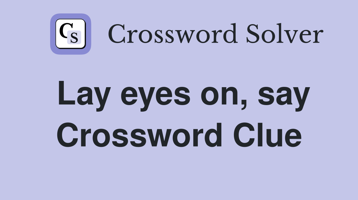 Lay eyes on, say Crossword Clue