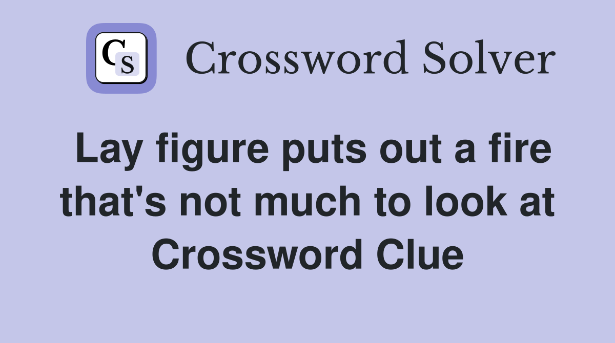 Lay figure puts out a fire that's not much to look at Crossword Clue