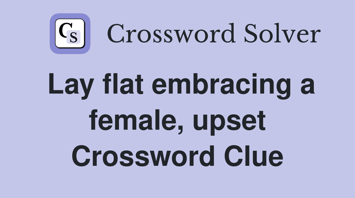 Lay flat embracing a female, upset Crossword Clue