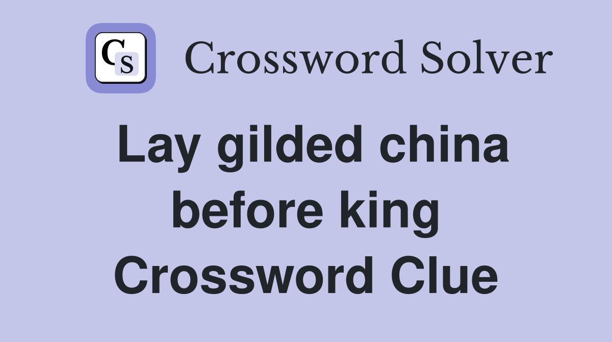Lay gilded china before king Crossword Clue
