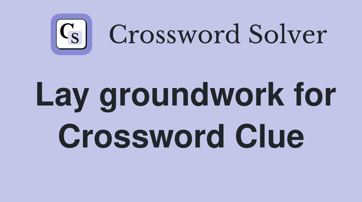 Lay groundwork for Crossword Clue