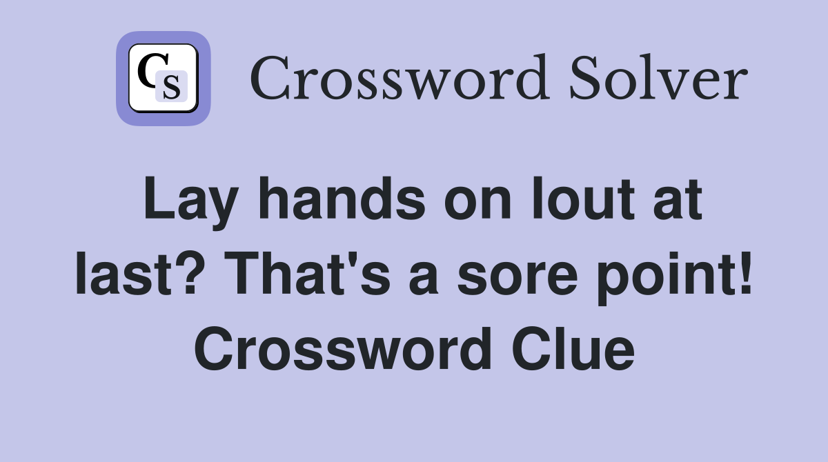Lay hands on lout at last? That's a sore point! Crossword Clue