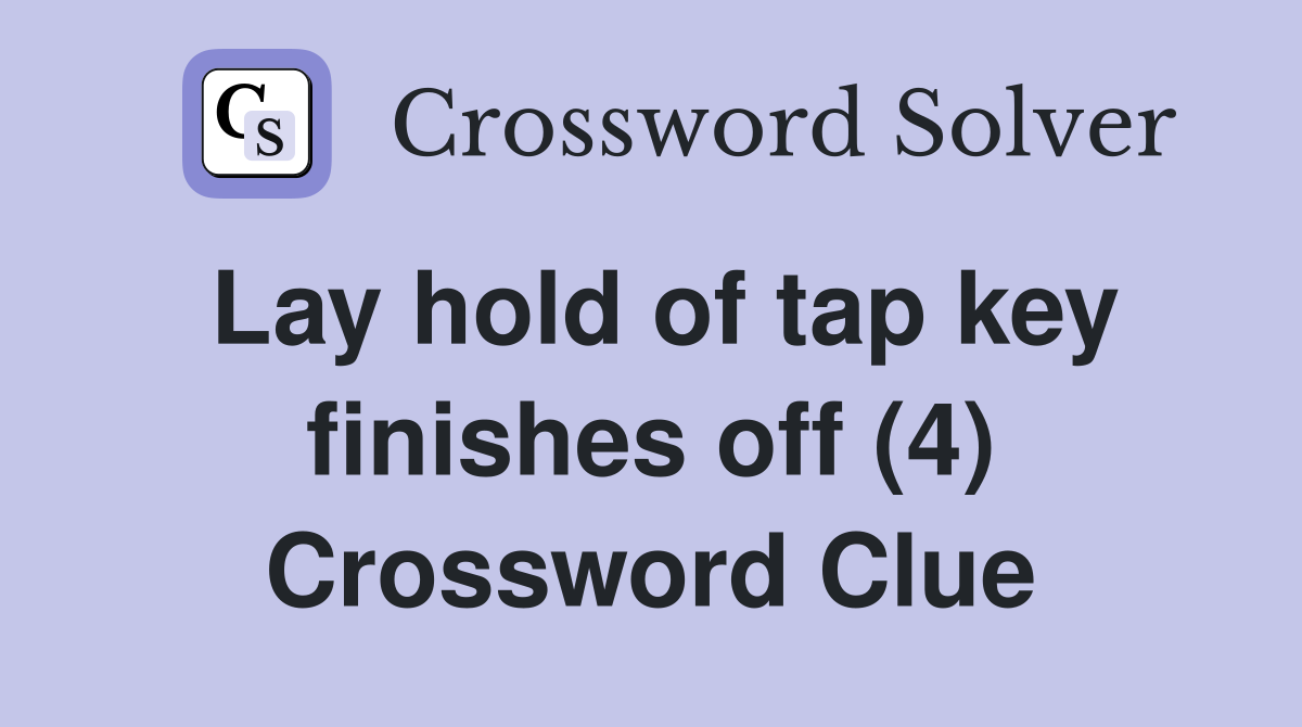 Lay hold of tap key finishes off (4) Crossword Clue