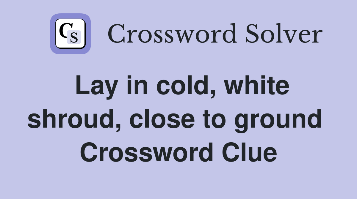Lay in cold, white shroud, close to ground  Crossword Clue