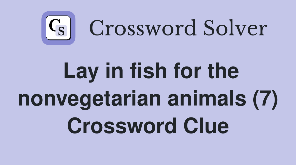 Lay in fish for the nonvegetarian animals (7) Crossword Clue