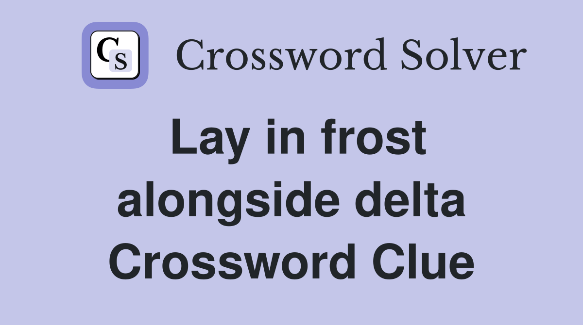 Lay in frost alongside delta Crossword Clue