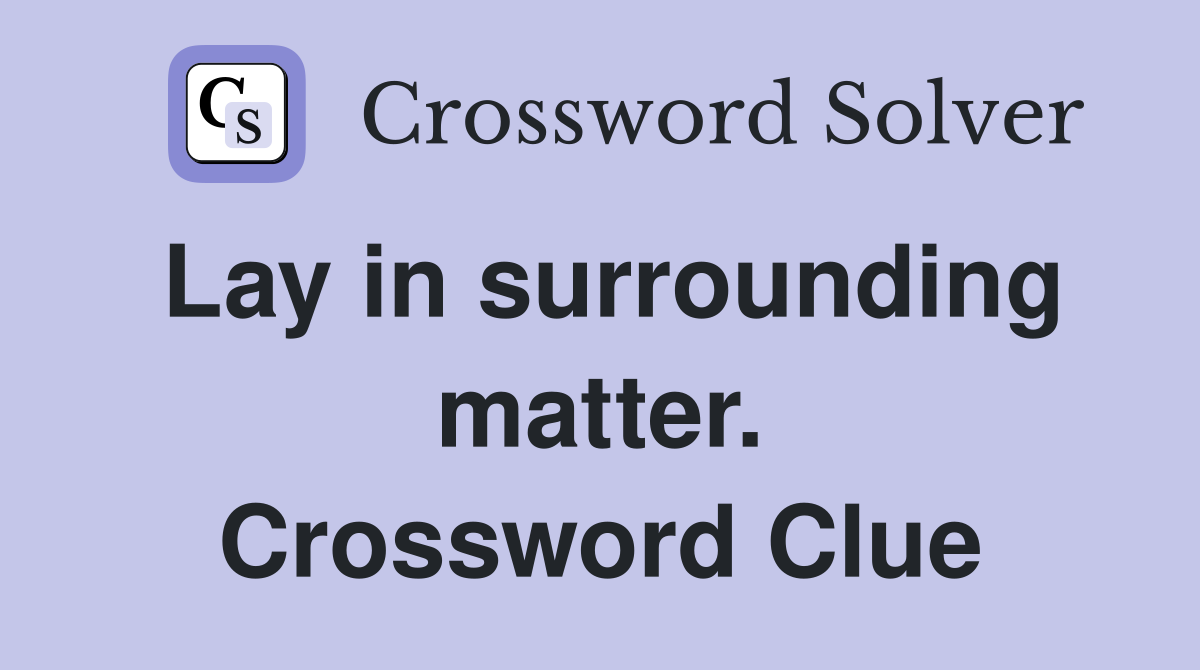 Lay in surrounding matter. Crossword Clue
