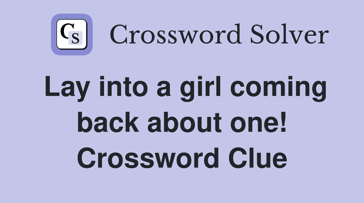 Lay into a girl coming back about one! Crossword Clue