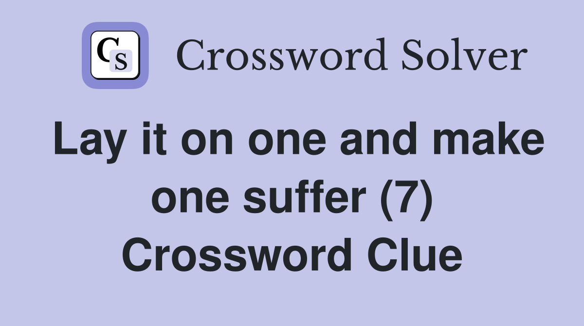 Lay it on one and make one suffer (7) Crossword Clue