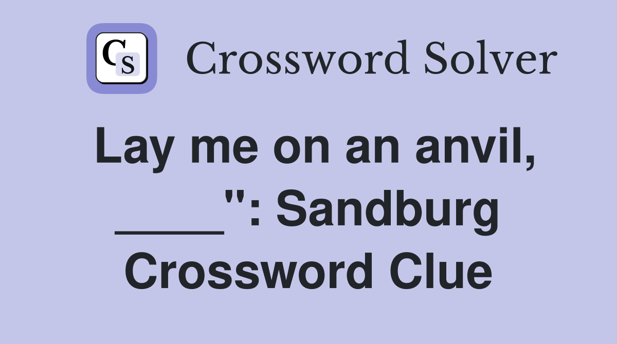 Lay me on an anvil, ____": Sandburg Crossword Clue