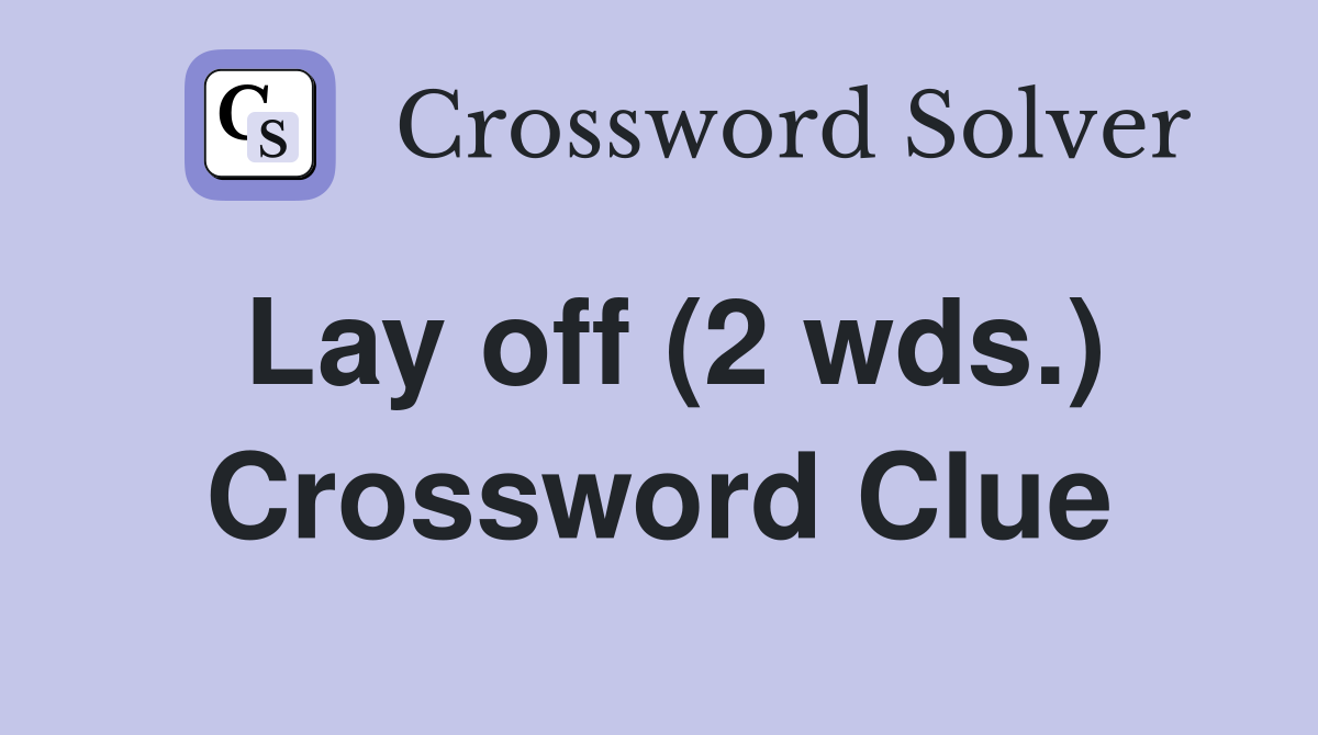Lay off (2 wds.) Crossword Clue