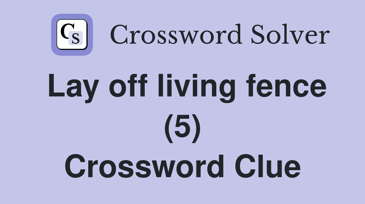 Lay off living fence (5) Crossword Clue