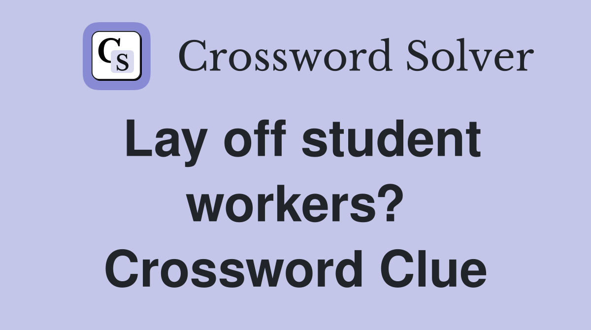 Lay off student workers? Crossword Clue