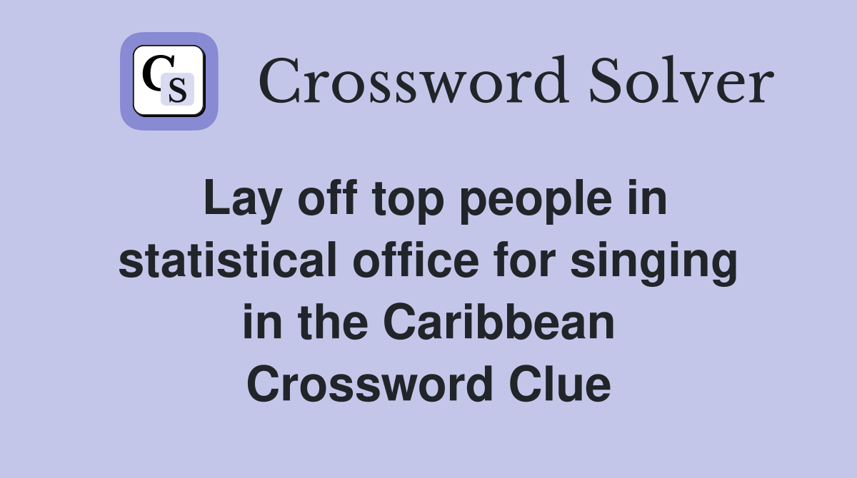 Lay off top people in statistical office for singing in the Caribbean Crossword Clue