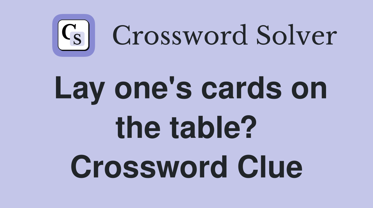 Lay one's cards on the table? Crossword Clue