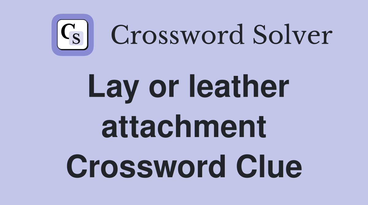 Lay or leather attachment Crossword Clue